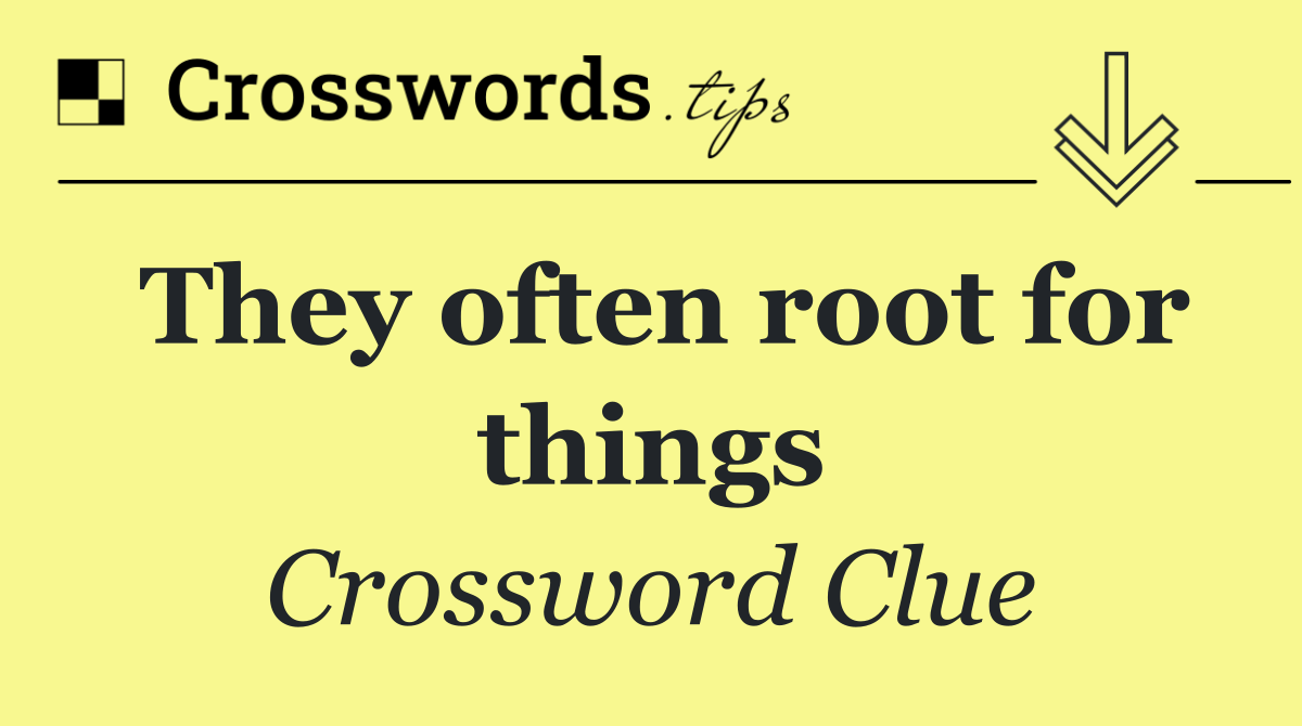 They often root for things