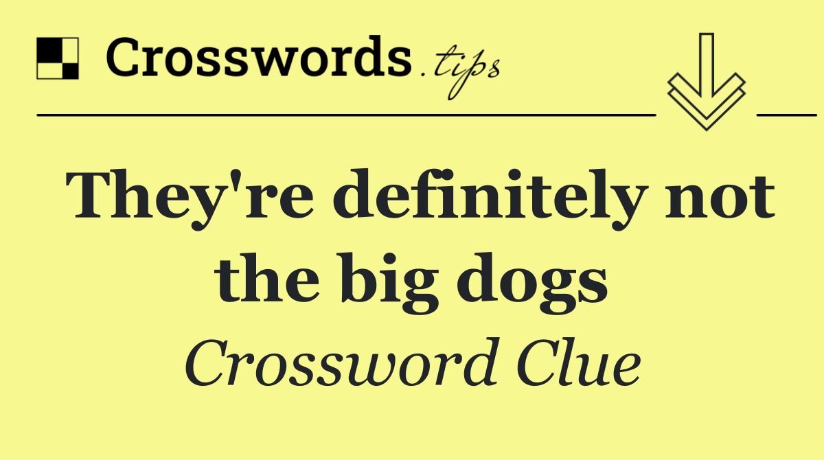 They're definitely not the big dogs