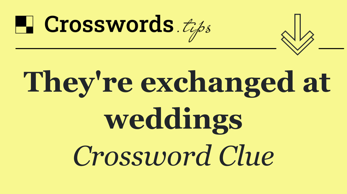 They're exchanged at weddings