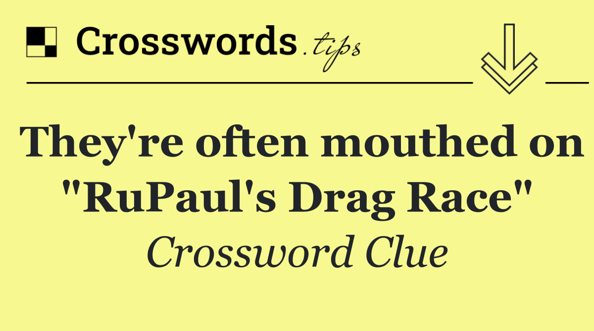 They're often mouthed on "RuPaul's Drag Race"