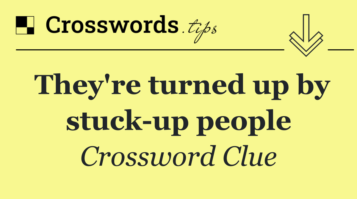 They're turned up by stuck up people