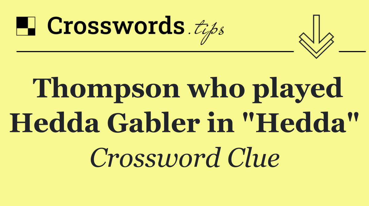 Thompson who played Hedda Gabler in "Hedda"