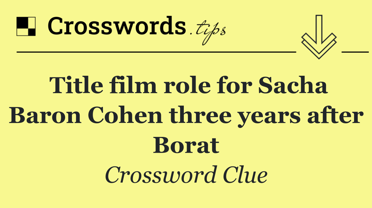Title film role for Sacha Baron Cohen three years after Borat