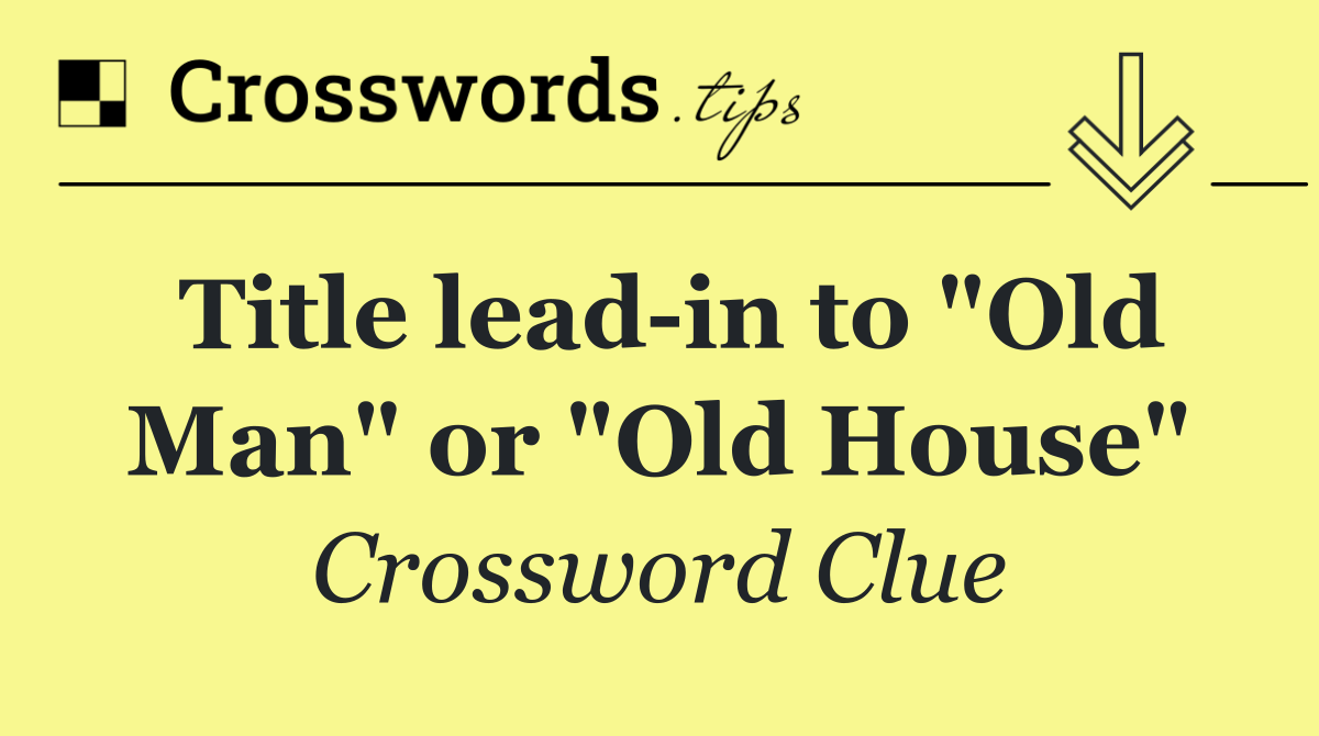 Title lead in to "Old Man" or "Old House"
