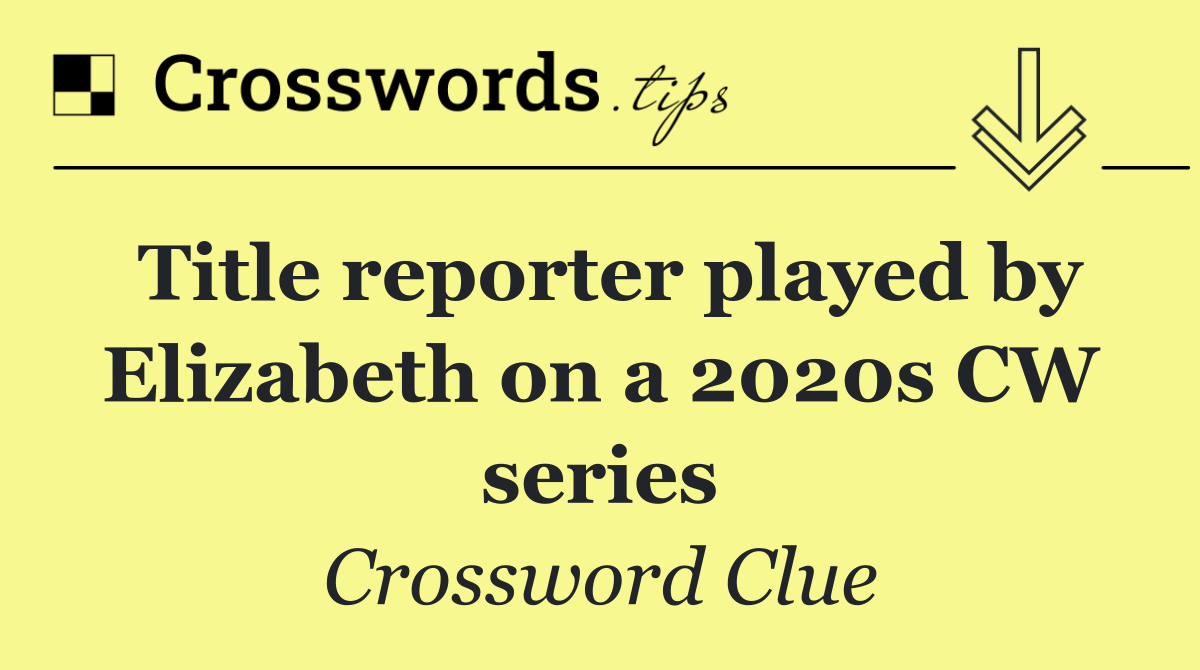 Title reporter played by Elizabeth on a 2020s CW series