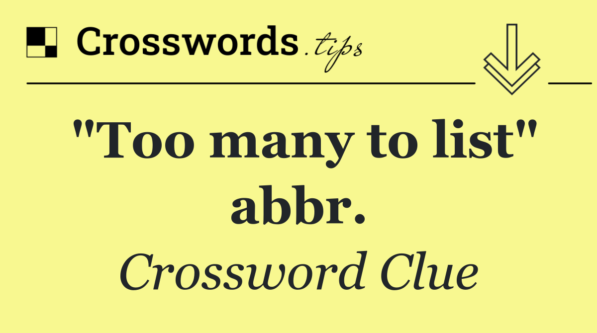 "Too many to list" abbr.