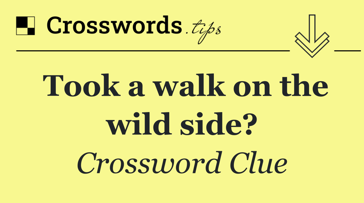 Took a walk on the wild side?