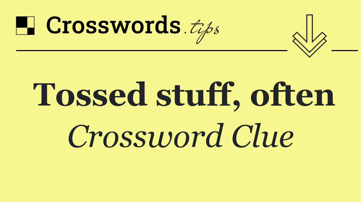 Tossed stuff, often