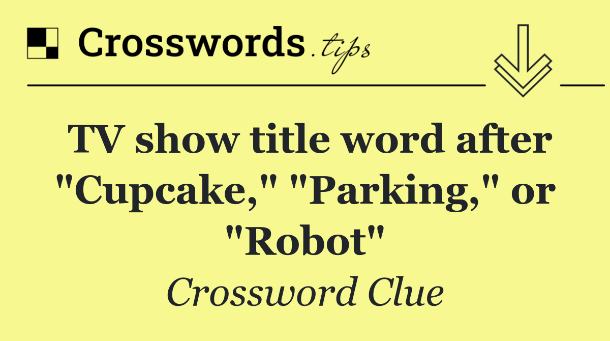 TV show title word after "Cupcake," "Parking," or "Robot"