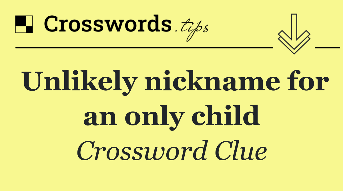 Unlikely nickname for an only child