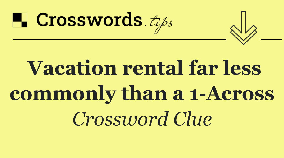 Vacation rental far less commonly than a 1 Across