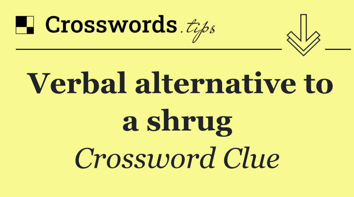 Verbal alternative to a shrug