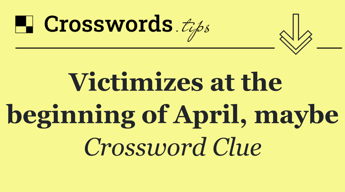 Victimizes at the beginning of April, maybe