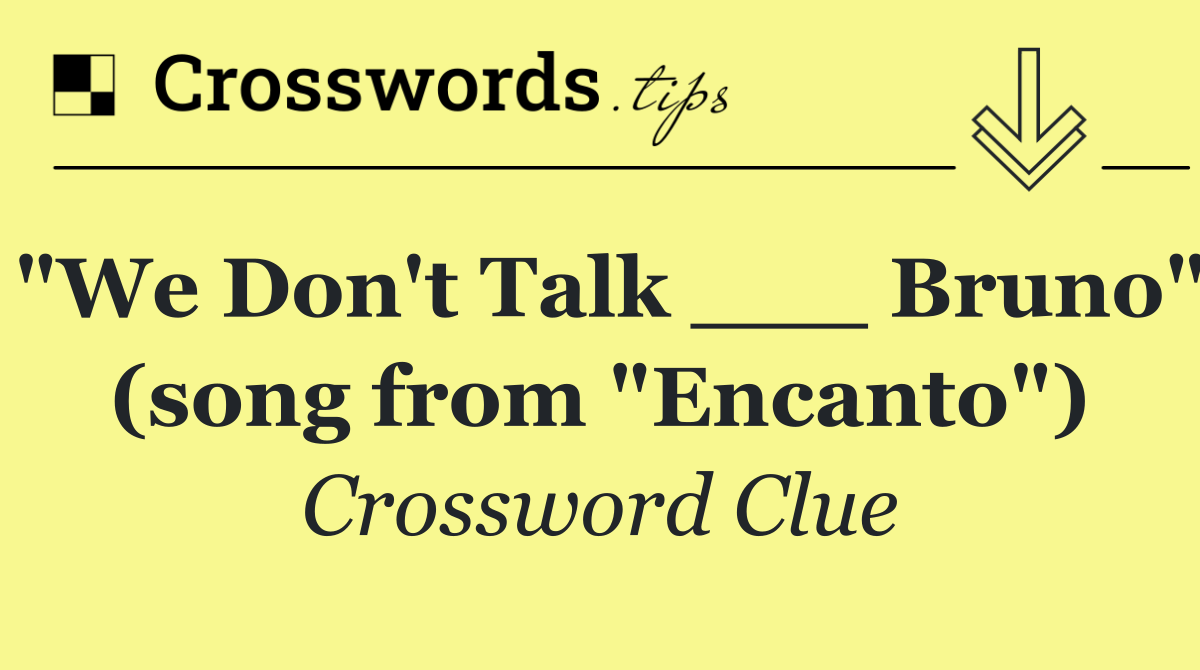 "We Don't Talk ___ Bruno" (song from "Encanto")