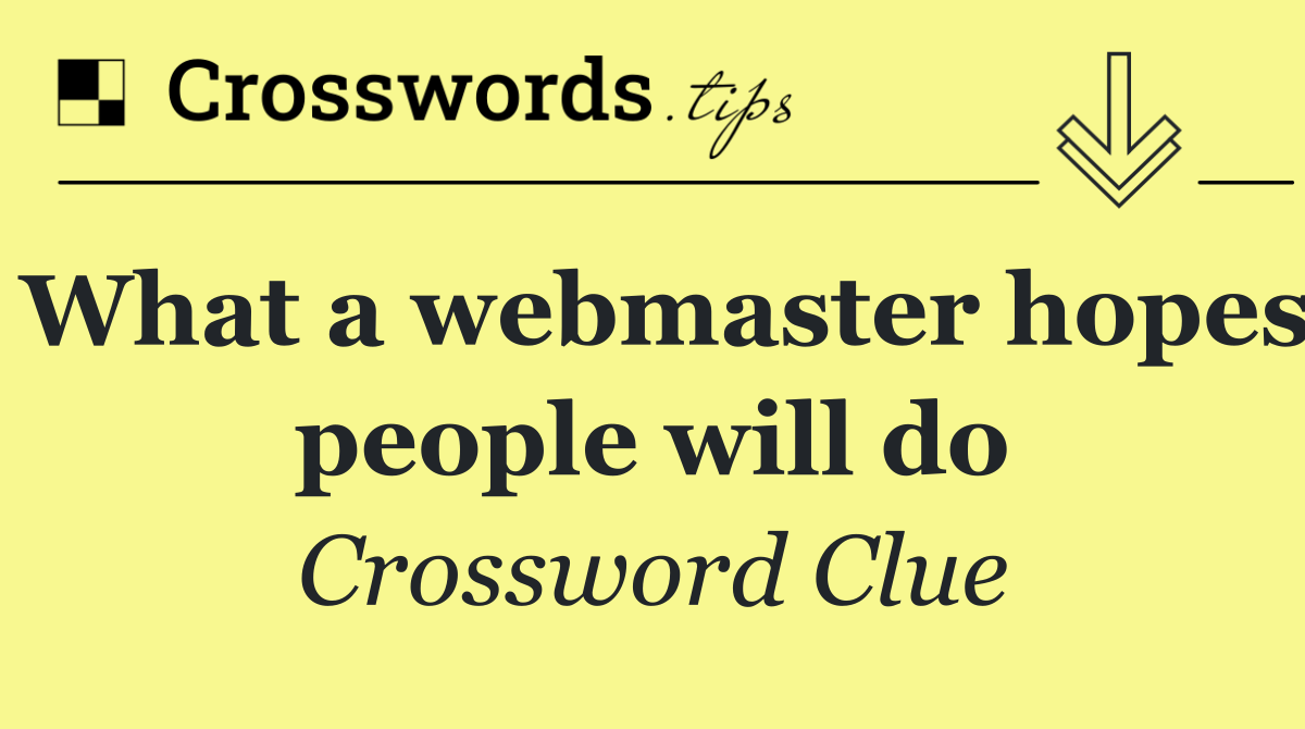 What a webmaster hopes people will do