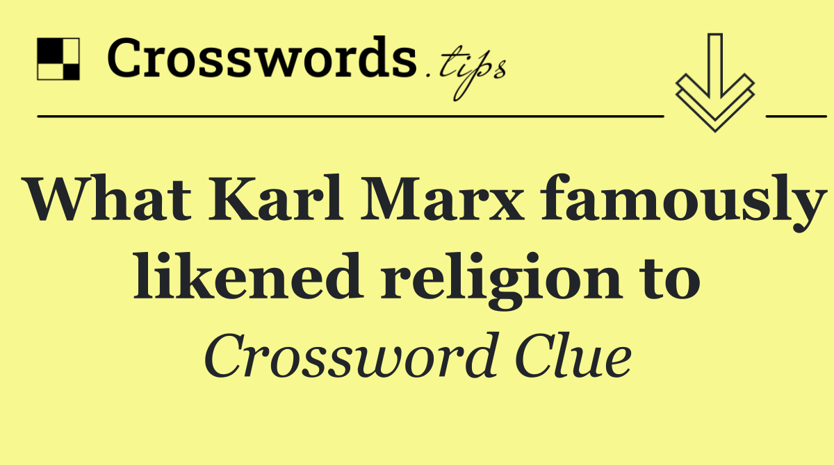 What Karl Marx famously likened religion to