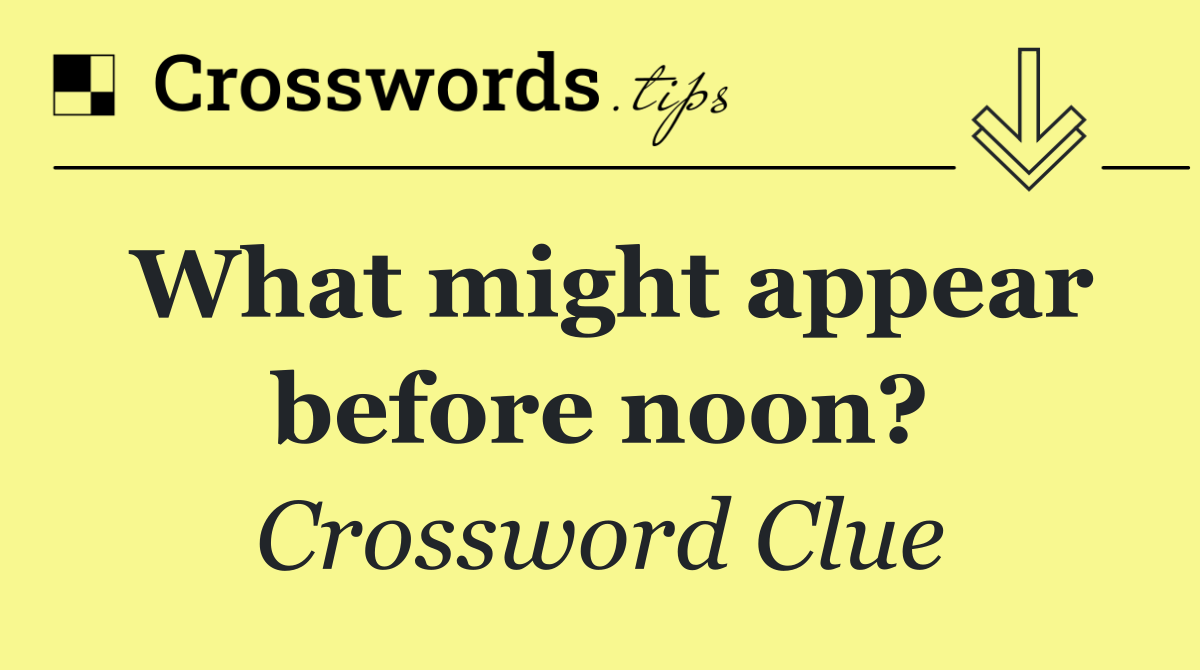 What might appear before noon?
