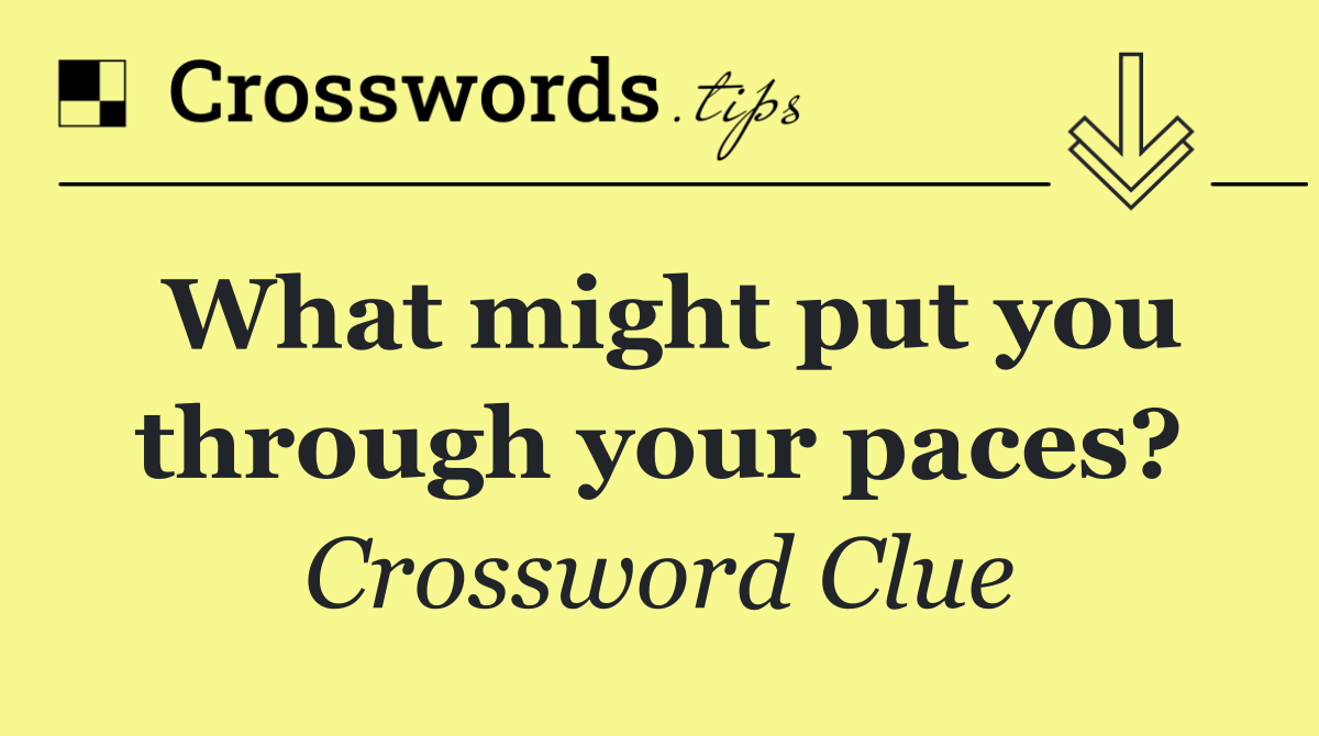 What might put you through your paces?