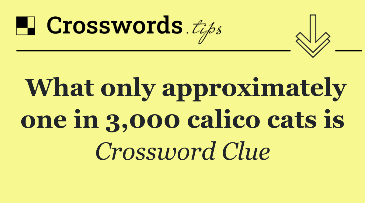 What only approximately one in 3,000 calico cats is