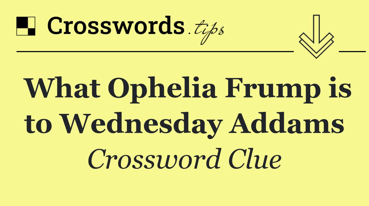 What Ophelia Frump is to Wednesday Addams