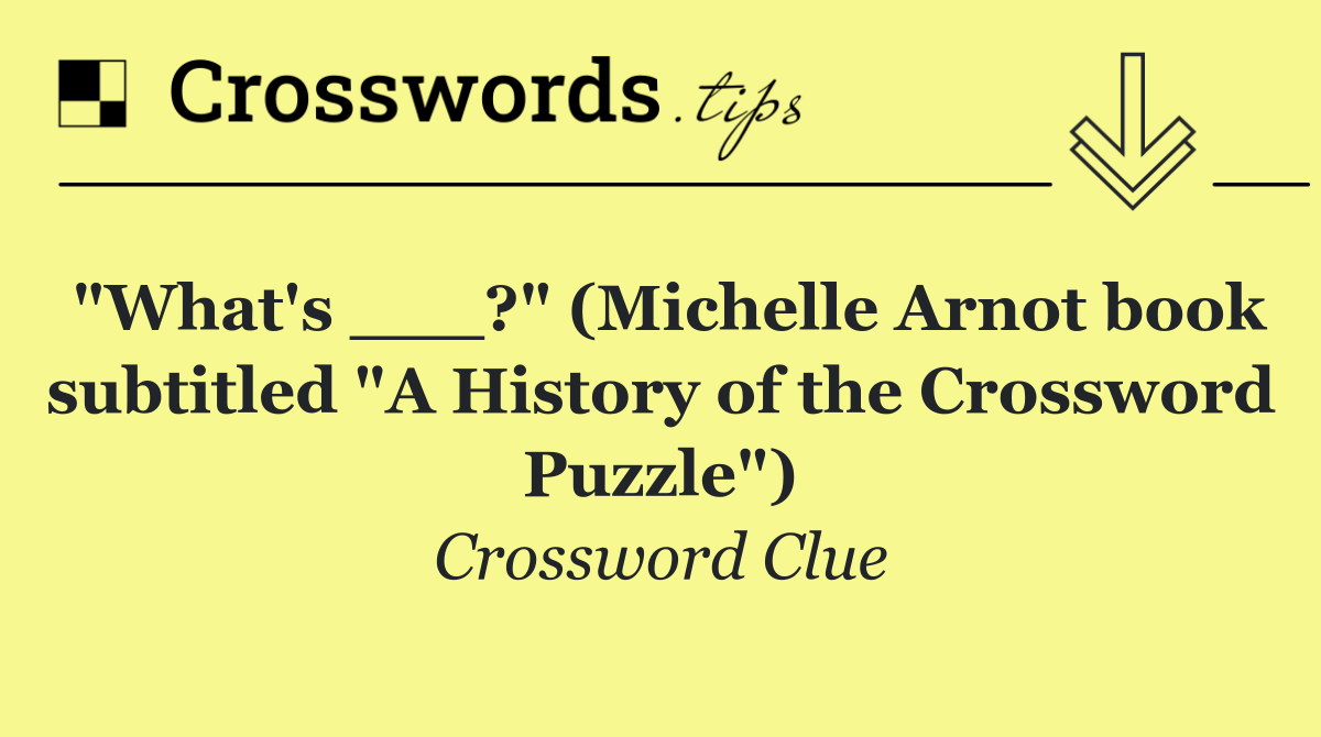 "What's ___?" (Michelle Arnot book subtitled "A History of the Crossword Puzzle")