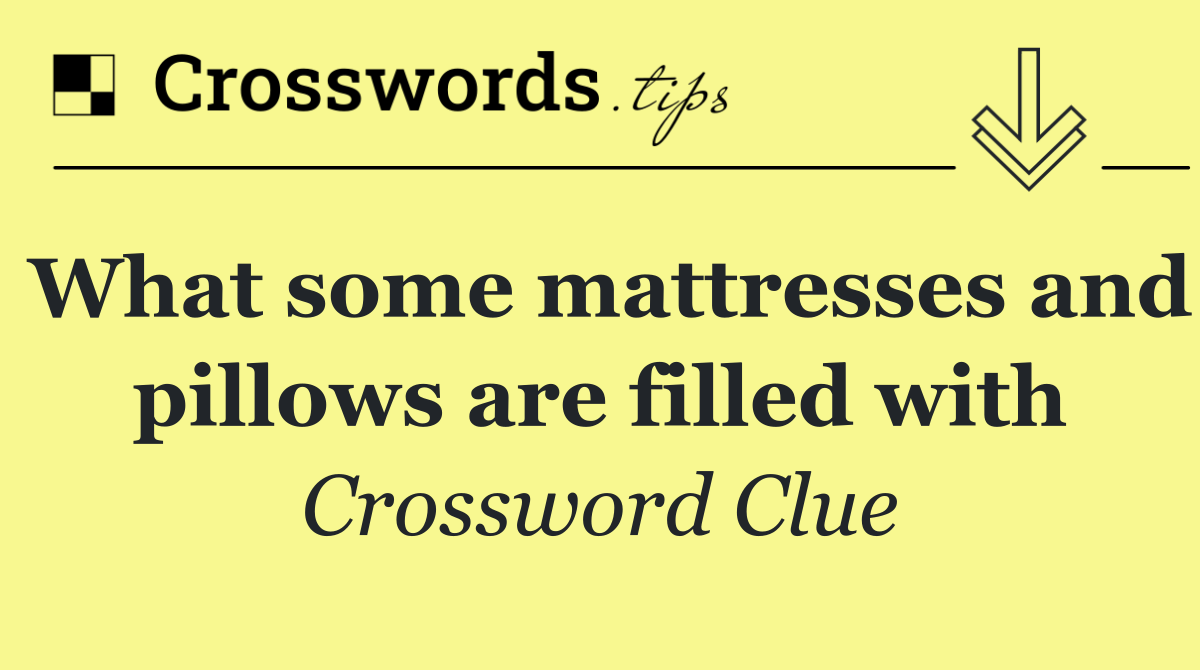 What some mattresses and pillows are filled with
