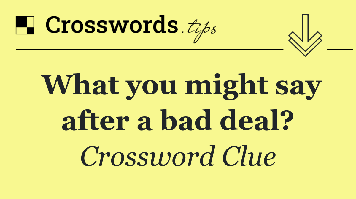 What you might say after a bad deal?