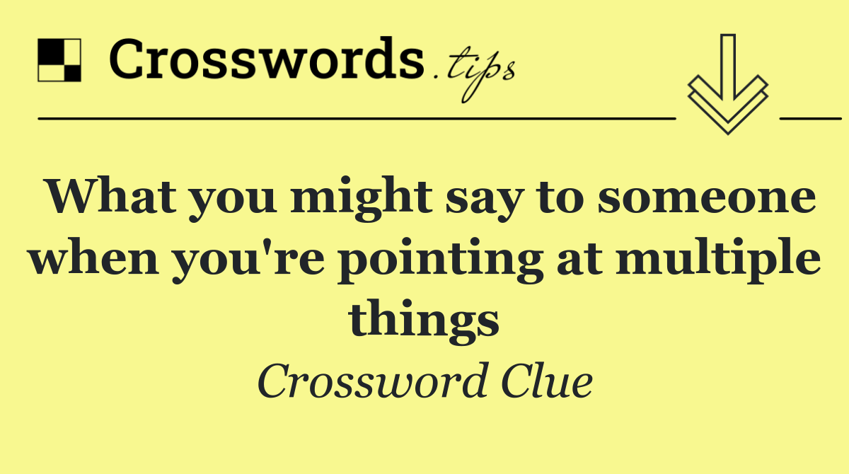 What you might say to someone when you're pointing at multiple things