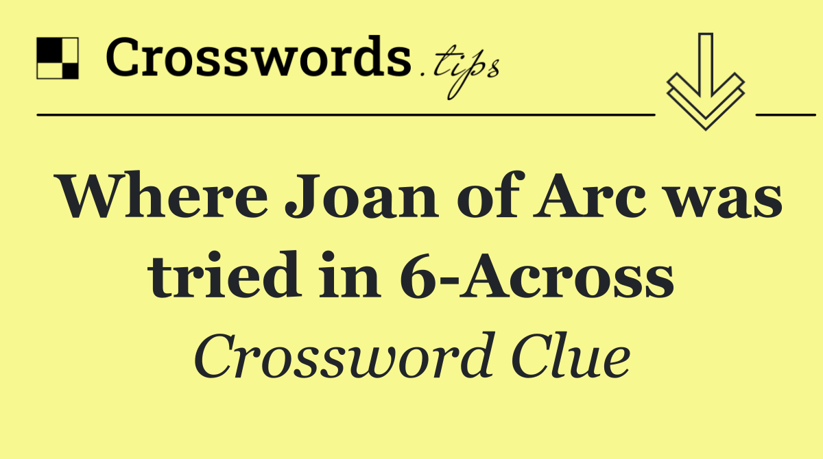 Where Joan of Arc was tried in 6 Across