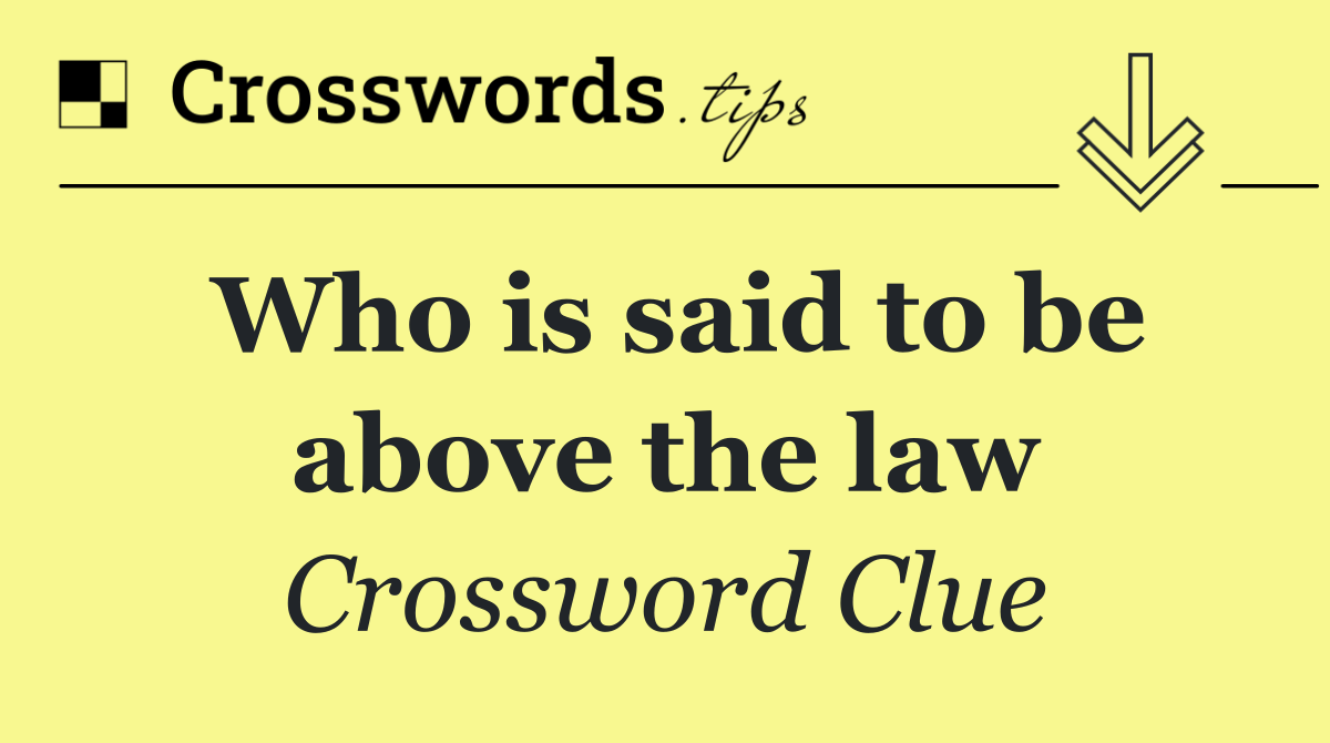 Who is said to be above the law