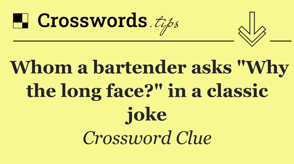 Whom a bartender asks "Why the long face?" in a classic joke