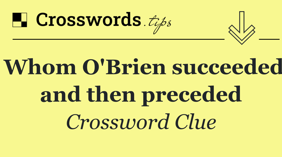 Whom O'Brien succeeded and then preceded