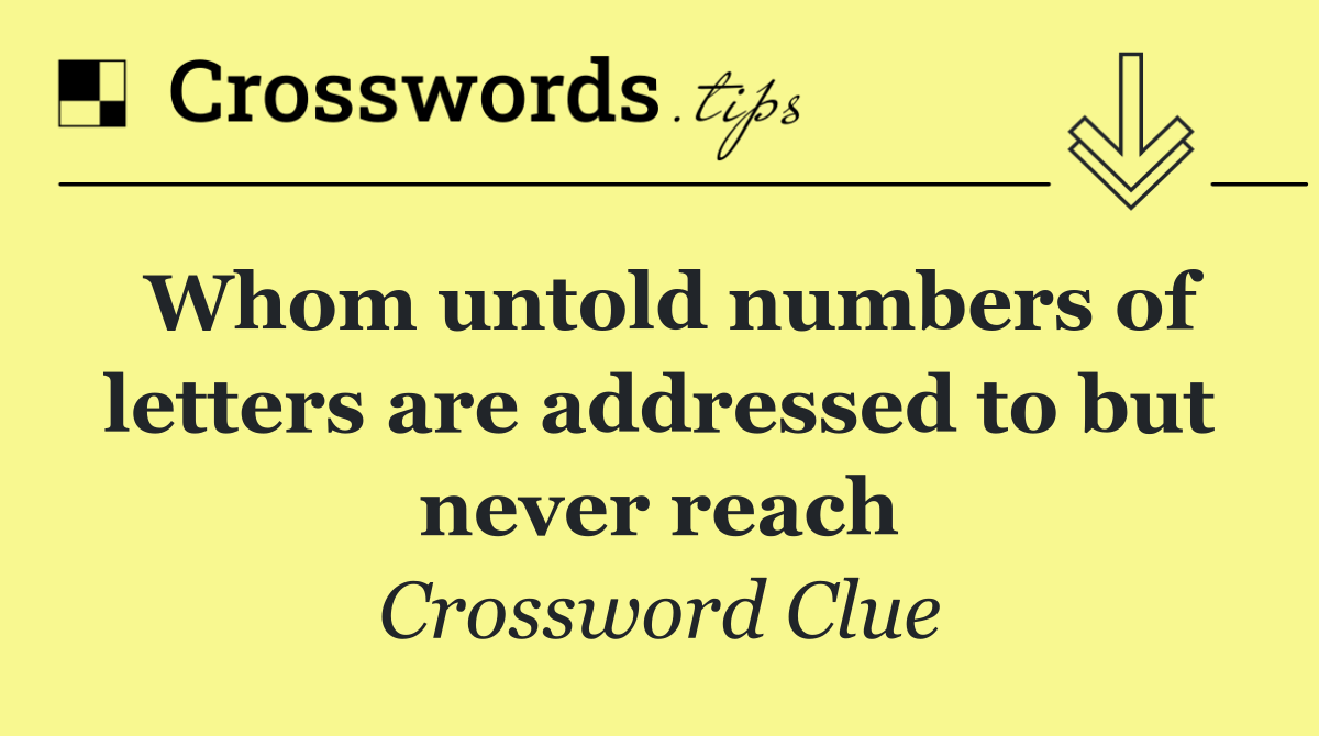 Whom untold numbers of letters are addressed to but never reach