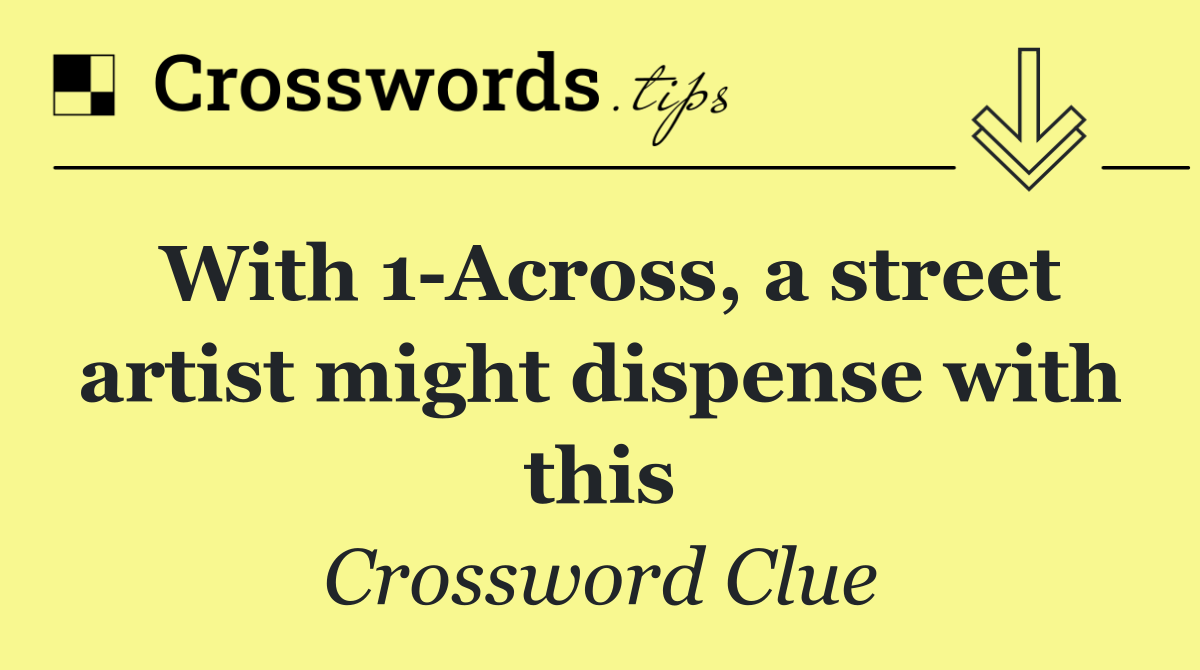 With 1 Across, a street artist might dispense with this