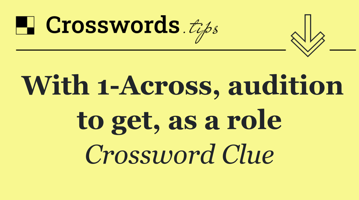 With 1 Across, audition to get, as a role