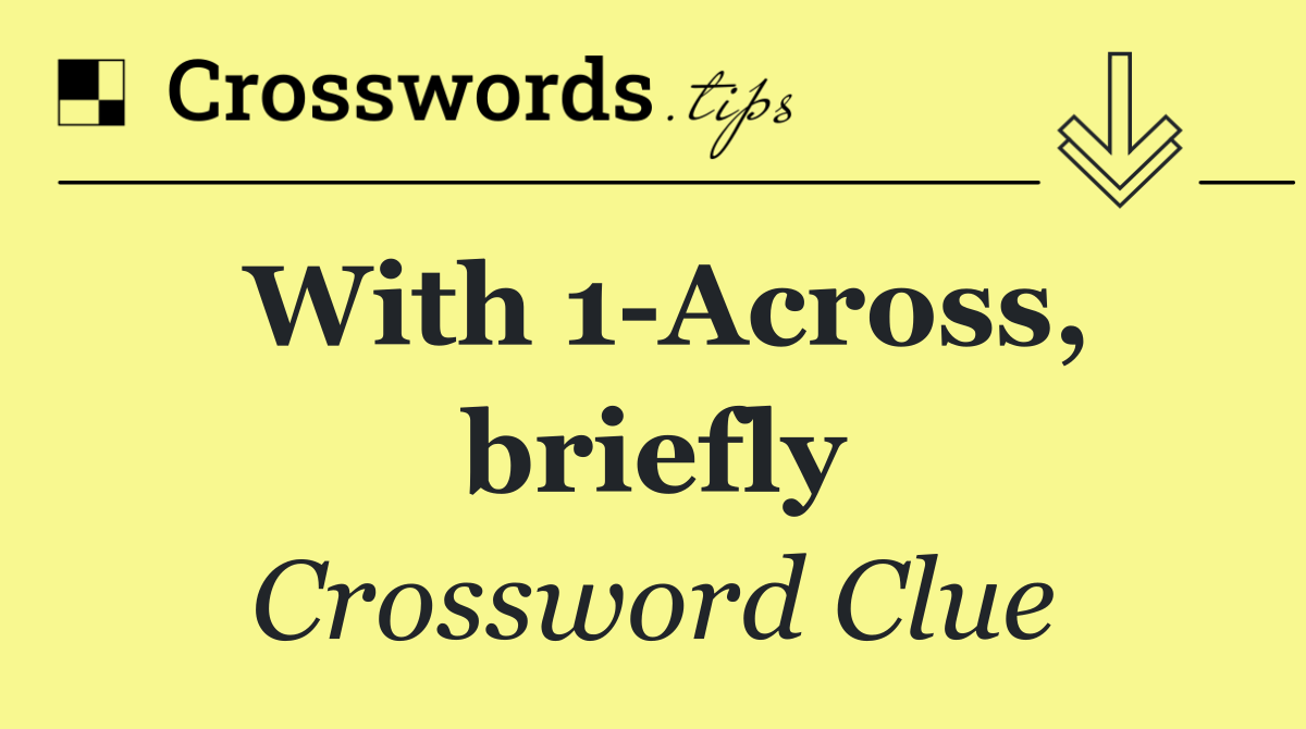 With 1 Across, briefly
