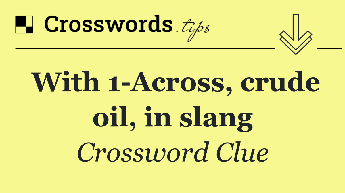 With 1 Across, crude oil, in slang