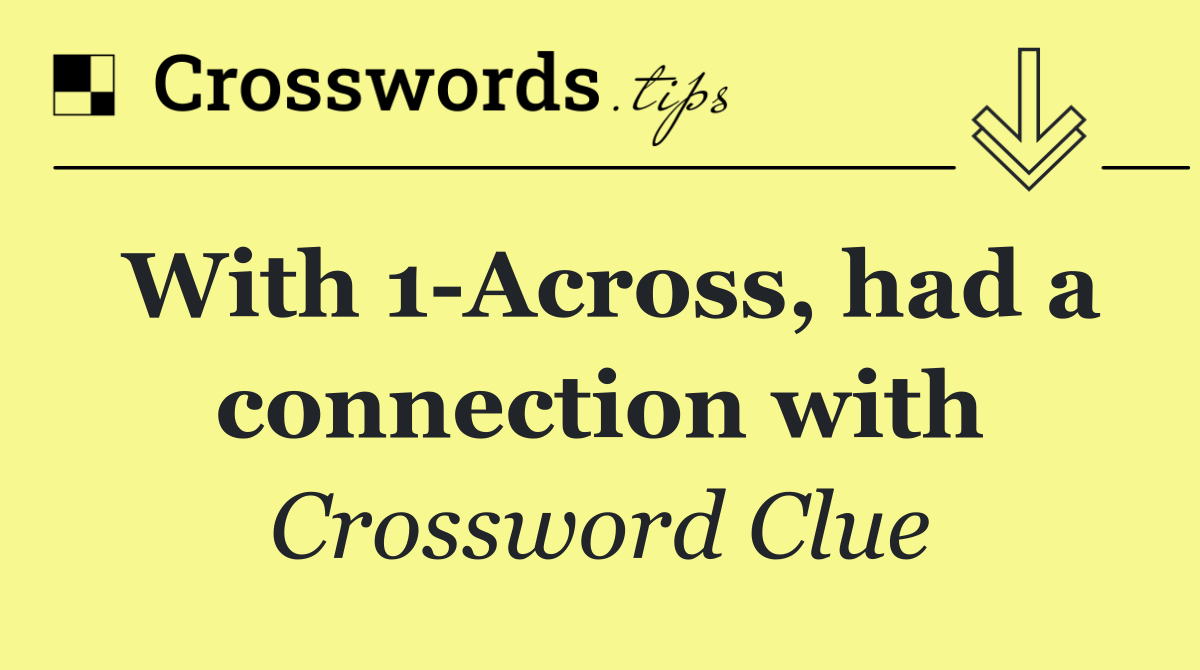 With 1 Across, had a connection with