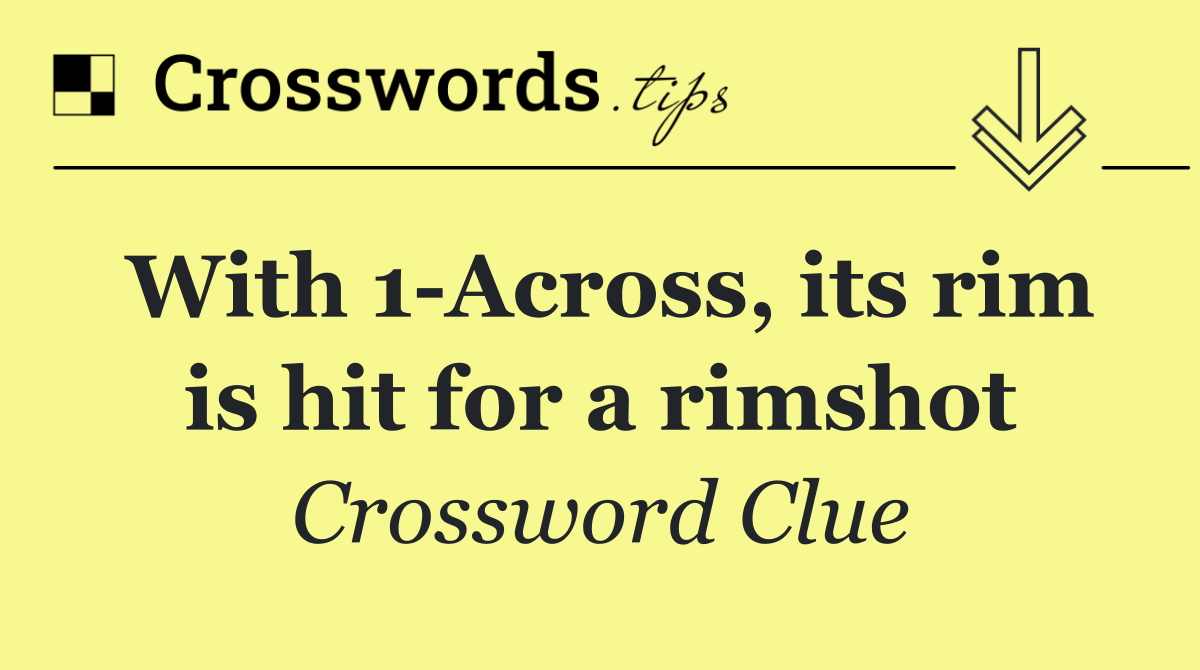 With 1 Across, its rim is hit for a rimshot