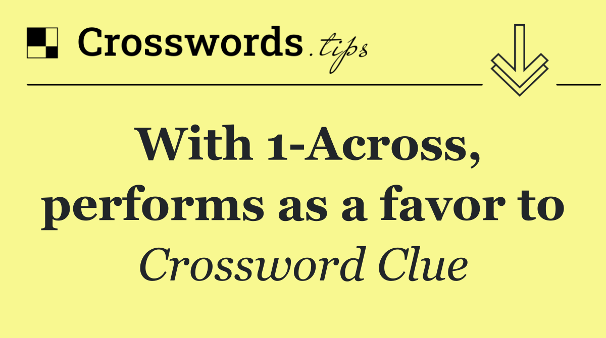 With 1 Across, performs as a favor to