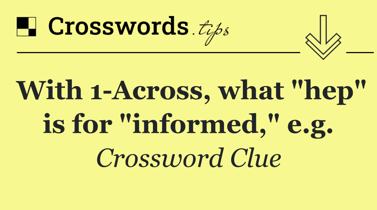 With 1 Across, what "hep" is for "informed," e.g.