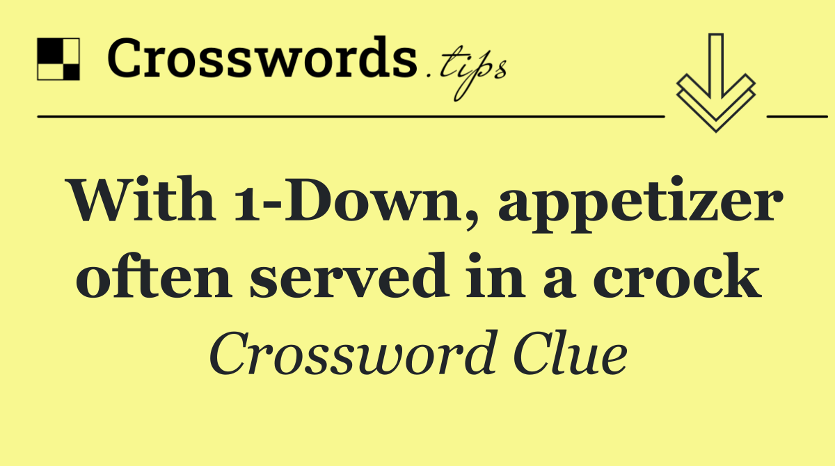 With 1 Down, appetizer often served in a crock