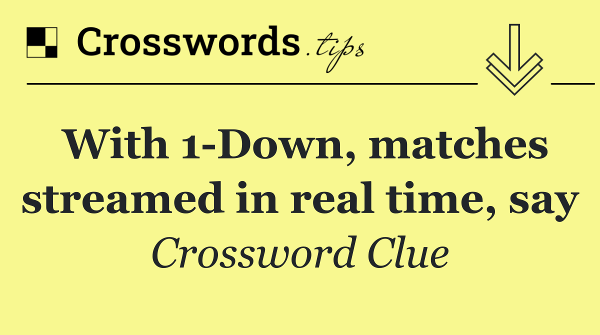 With 1 Down, matches streamed in real time, say