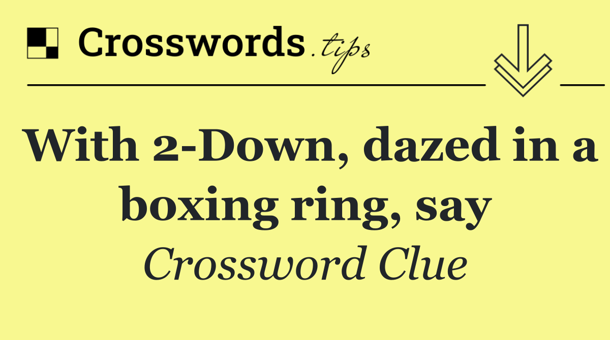With 2 Down, dazed in a boxing ring, say