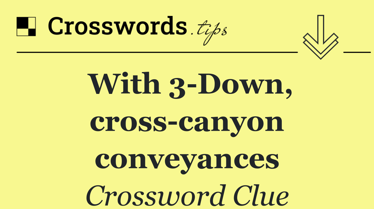 With 3 Down, cross canyon conveyances