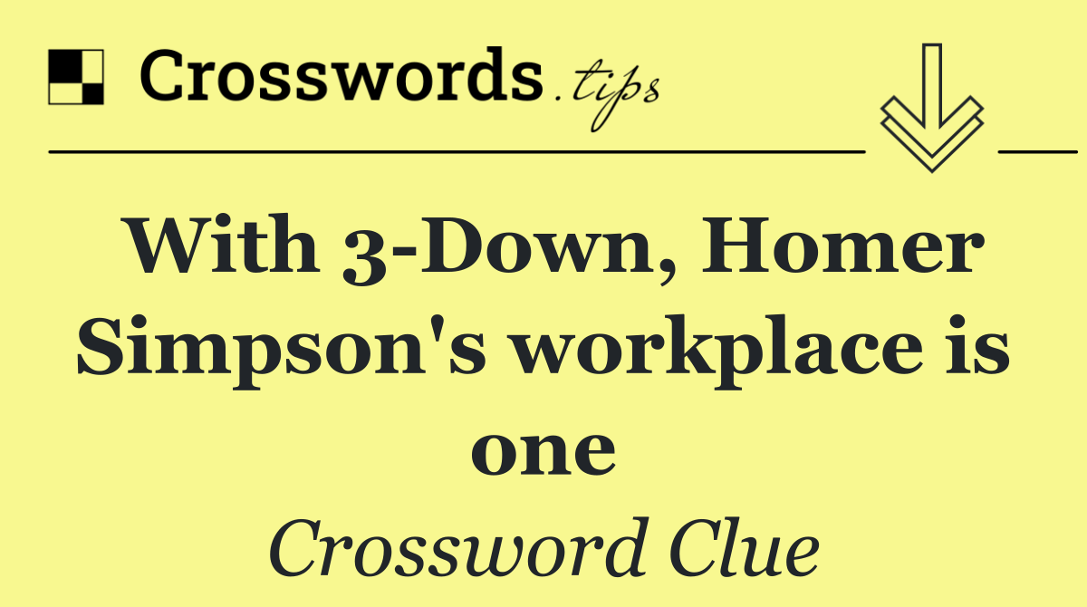 With 3 Down, Homer Simpson's workplace is one