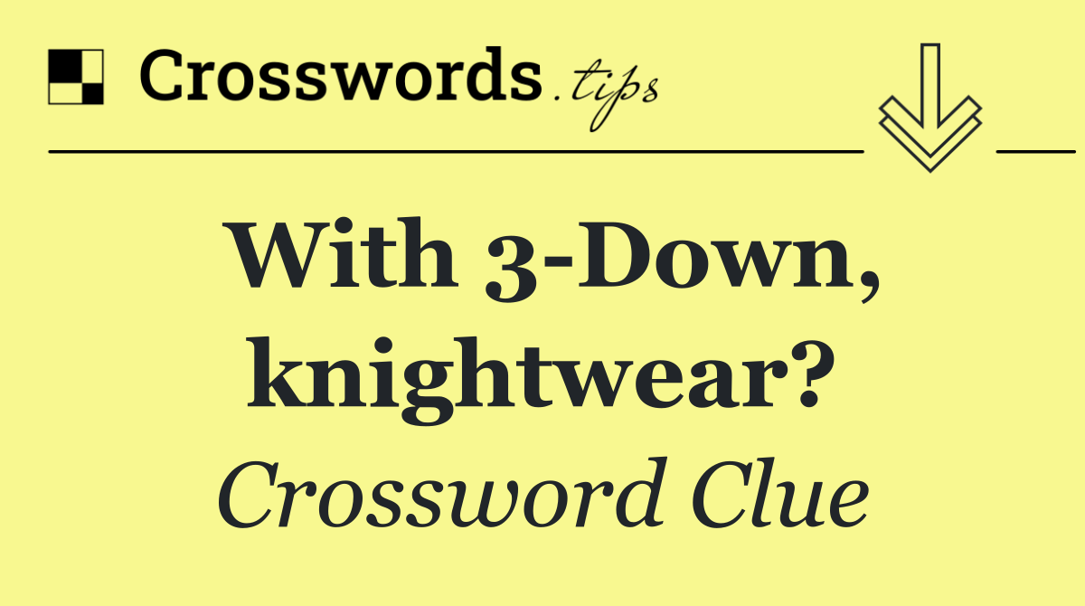 With 3 Down, knightwear?