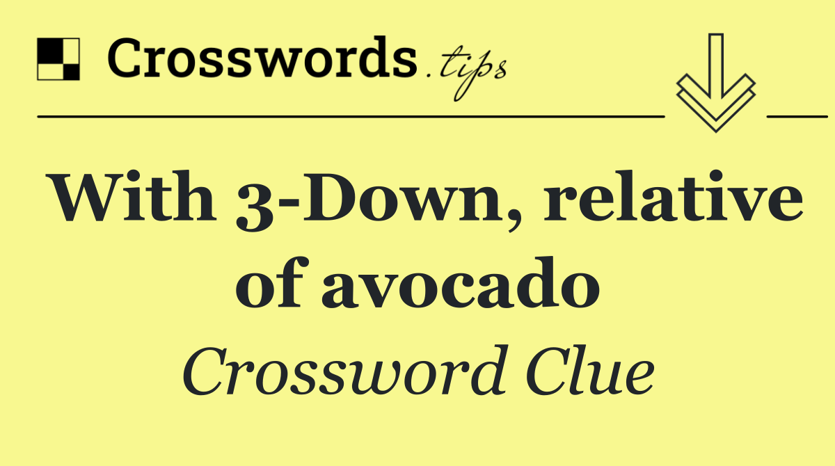 With 3 Down, relative of avocado