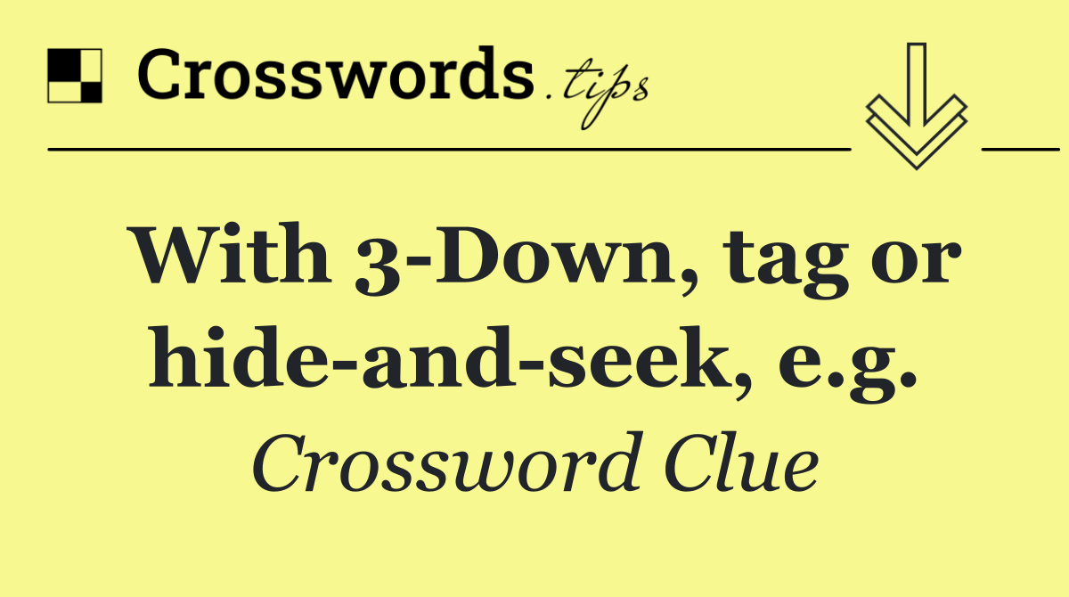 With 3 Down, tag or hide and seek, e.g.