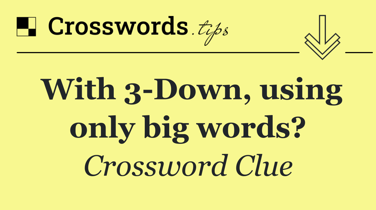 With 3 Down, using only big words?
